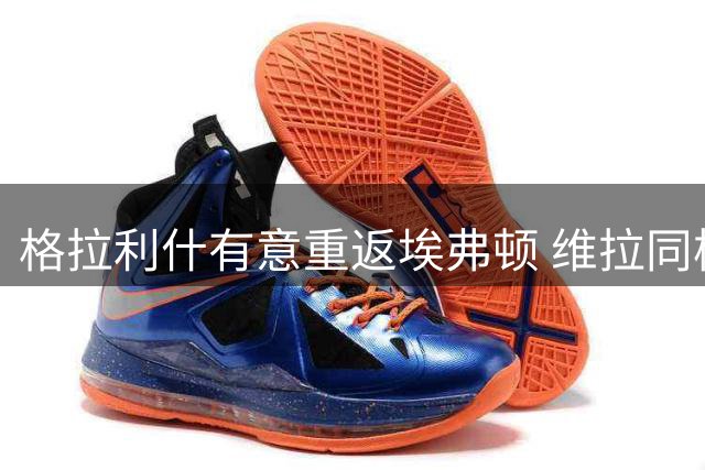 格拉利什有意重返埃弗顿 维拉同样表达浓厚兴趣
