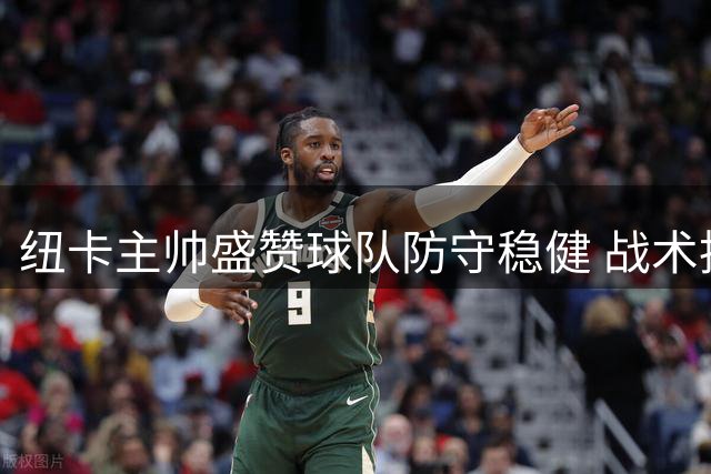 纽卡主帅盛赞球队防守稳健 战术执行堪称完美
